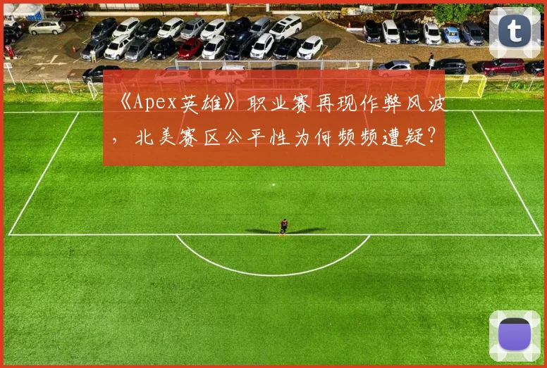 《Apex英雄》职业赛再现作弊风波，北美赛区公平性为何频频遭疑？